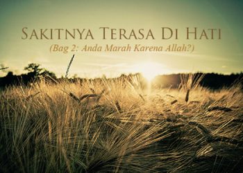 Sakitnya Terasa Di Hati (Bag 2: Anda Marah Karena Allah?)
