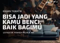 BISA JADI YANG KAMU BENCI, BAIK BAGIMU